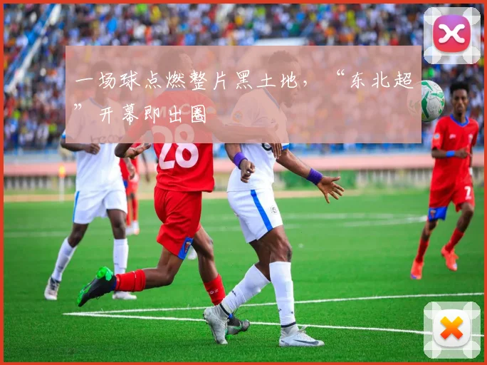 一场球点燃整片黑土地，“东北超”开幕即出圈